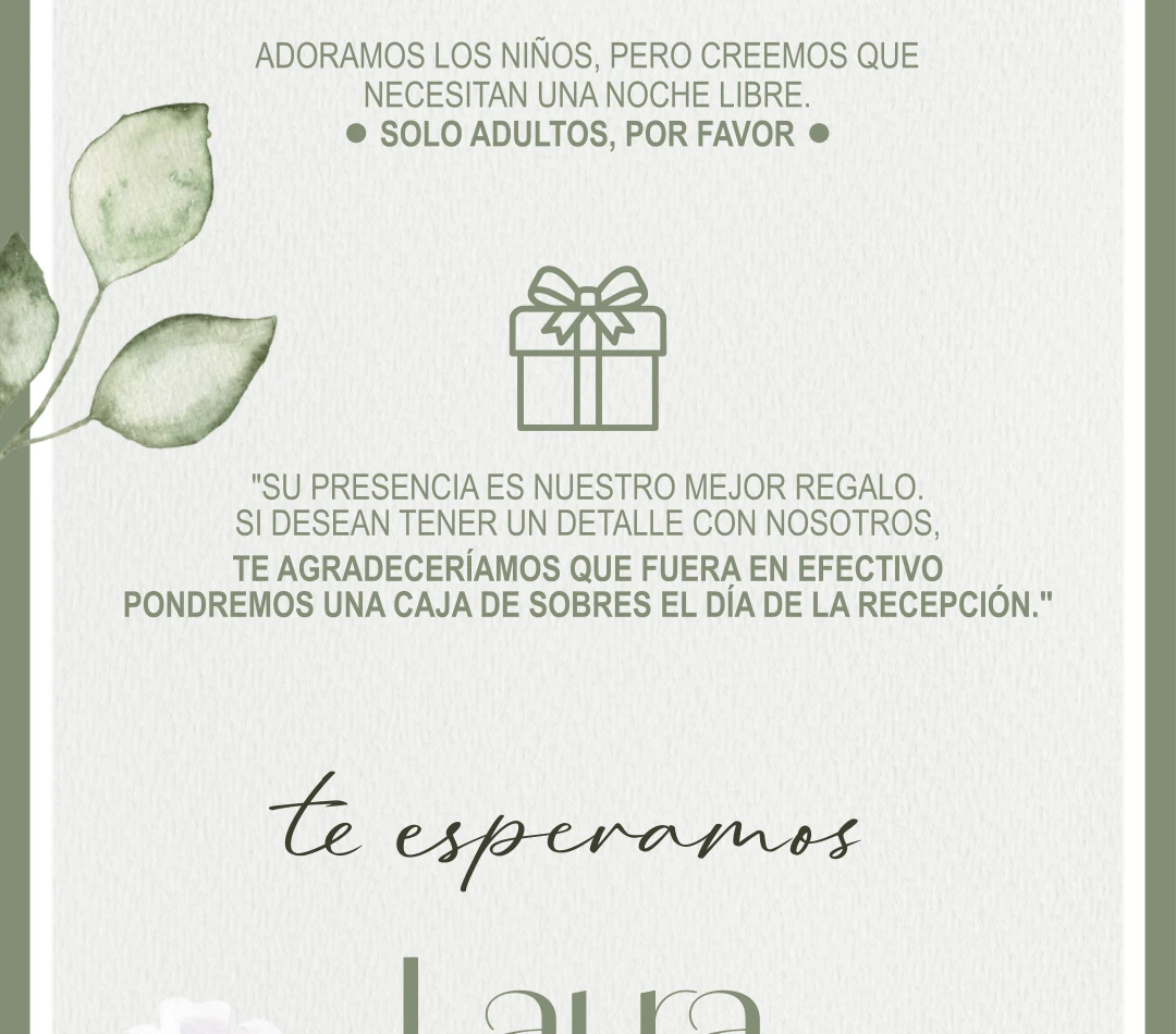Adoramos a los niños, pero creemos que necesitan una noche libre. Solo adultos, por favor. Su presencia es nuestro mejor regalo. Si desean tener un detalle con nosotros, te agradeceríamos que fuera en efectivo. Pondremos una caja de sobres el día de la recepción.